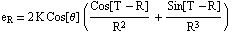 e_R = 2 K Cos[θ]    (Cos[T - R]/R^2 + Sin[T - R]/R^3)