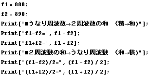 f1 = 880 ; f2 = 890 ; Print["•Ȃg->Qg̘a i->a)"] ; Print["f1-f ... uot;] ; Print["(f1-f2)/2=", (f1 - f2)/2] ; Print["(f1+f2)/2=", (f1 + f2)/2] ; 